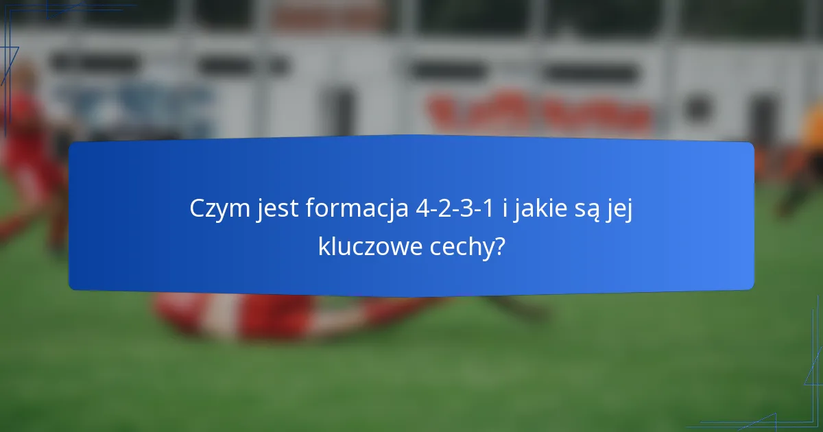 Czym jest formacja 4-2-3-1 i jakie są jej kluczowe cechy?