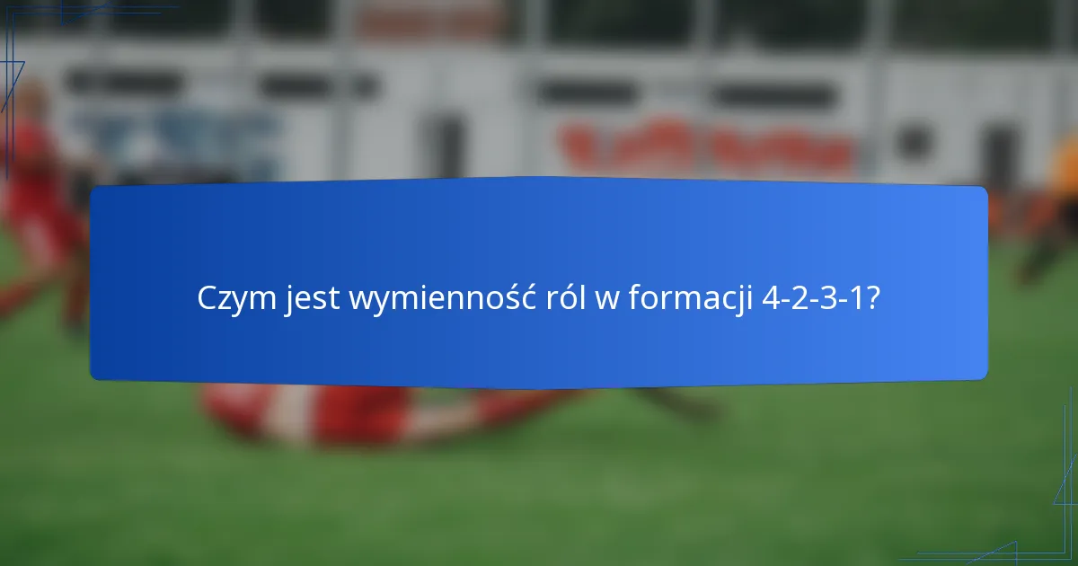 Czym jest wymienność ról w formacji 4-2-3-1?