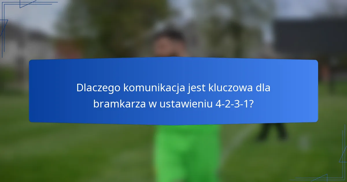 Dlaczego komunikacja jest kluczowa dla bramkarza w ustawieniu 4-2-3-1?