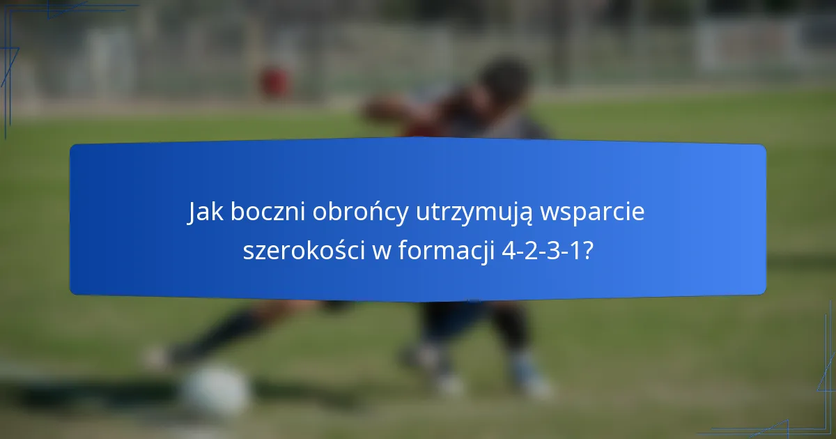 Jak boczni obrońcy utrzymują wsparcie szerokości w formacji 4-2-3-1?