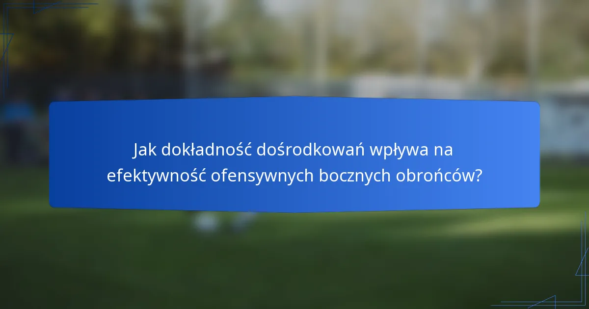 Jak dokładność dośrodkowań wpływa na efektywność ofensywnych bocznych obrońców?
