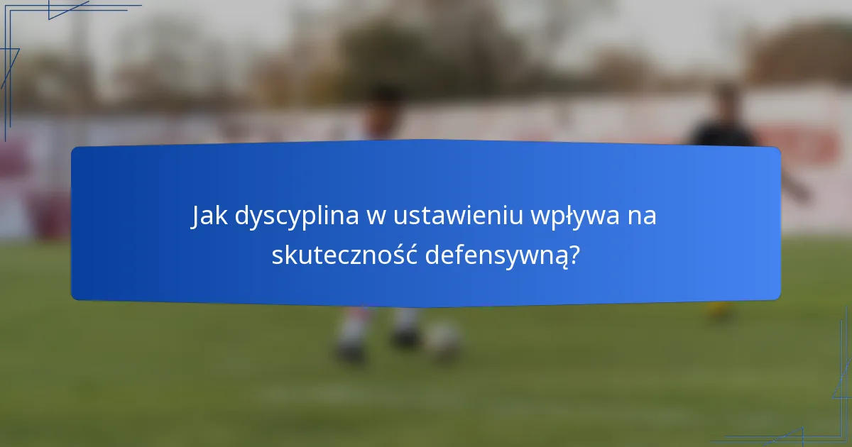 Jak dyscyplina w ustawieniu wpływa na skuteczność defensywną?