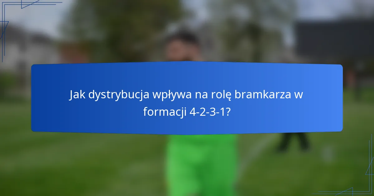 Jak dystrybucja wpływa na rolę bramkarza w formacji 4-2-3-1?