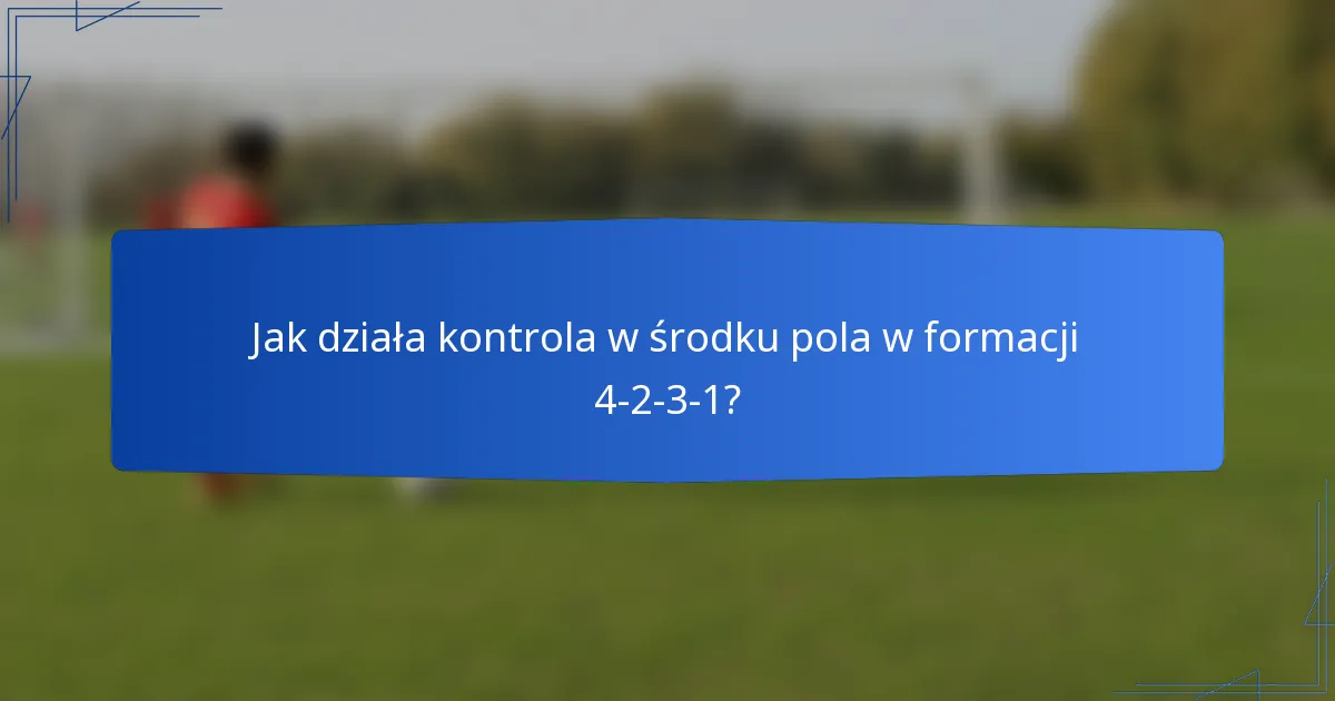 Jak działa kontrola w środku pola w formacji 4-2-3-1?
