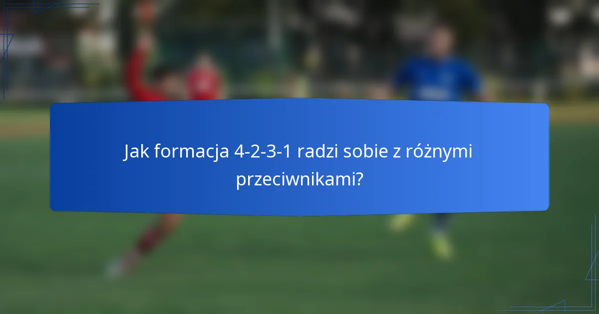 Jak formacja 4-2-3-1 radzi sobie z różnymi przeciwnikami?