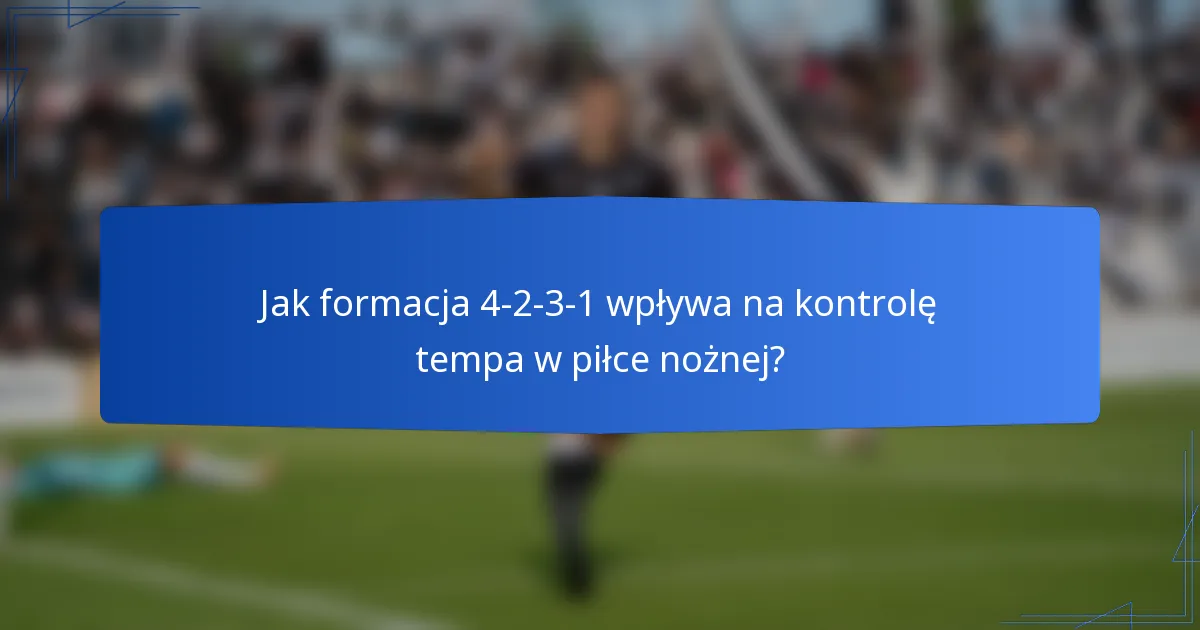 Jak formacja 4-2-3-1 wpływa na kontrolę tempa w piłce nożnej?