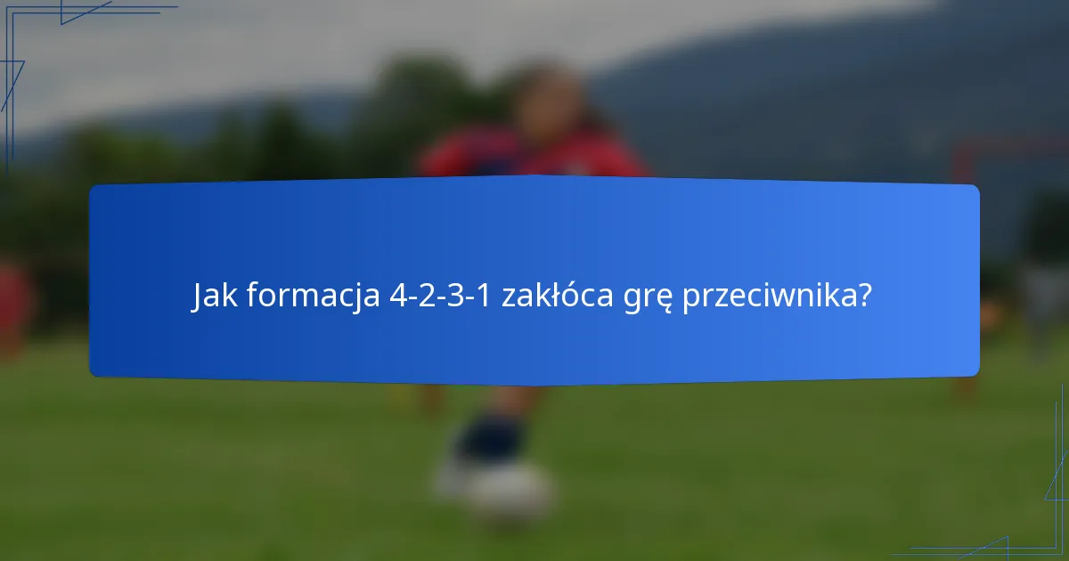 Jak formacja 4-2-3-1 zakłóca grę przeciwnika?
