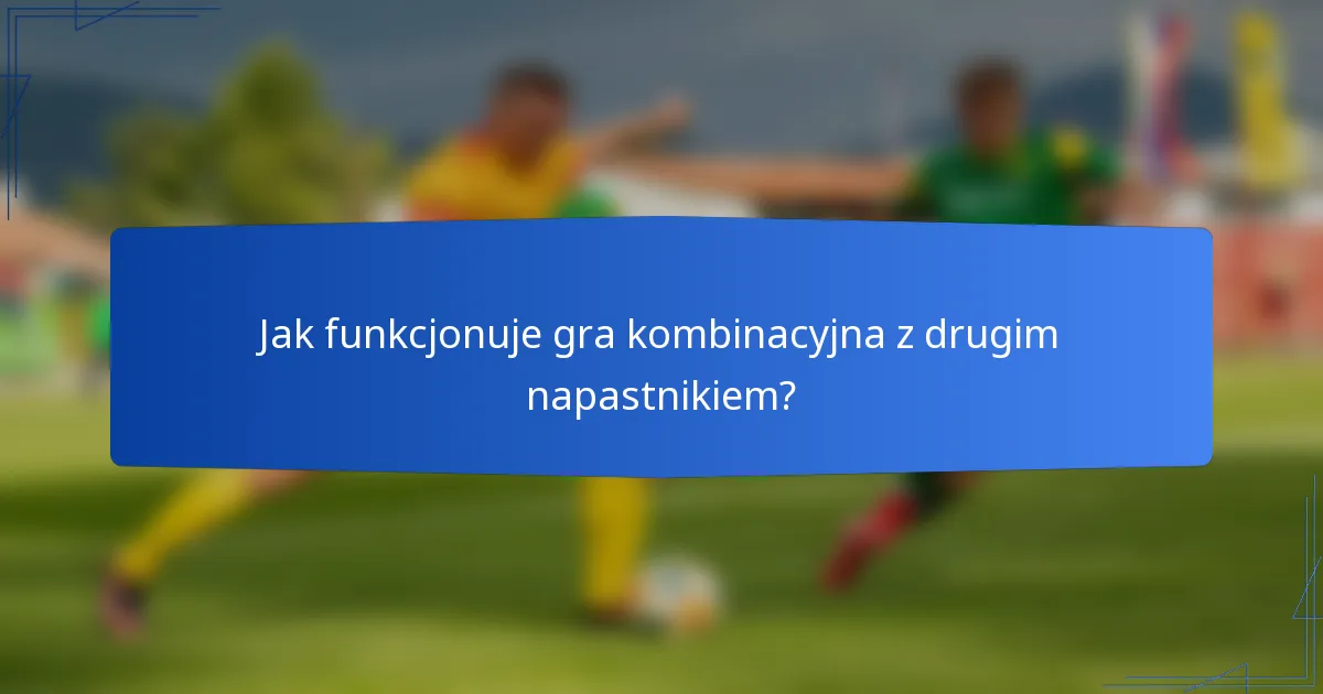 Jak funkcjonuje gra kombinacyjna z drugim napastnikiem?