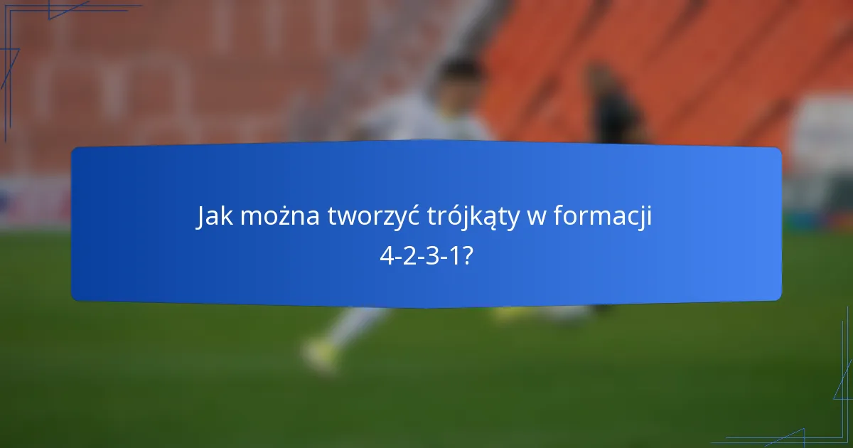 Jak można tworzyć trójkąty w formacji 4-2-3-1?