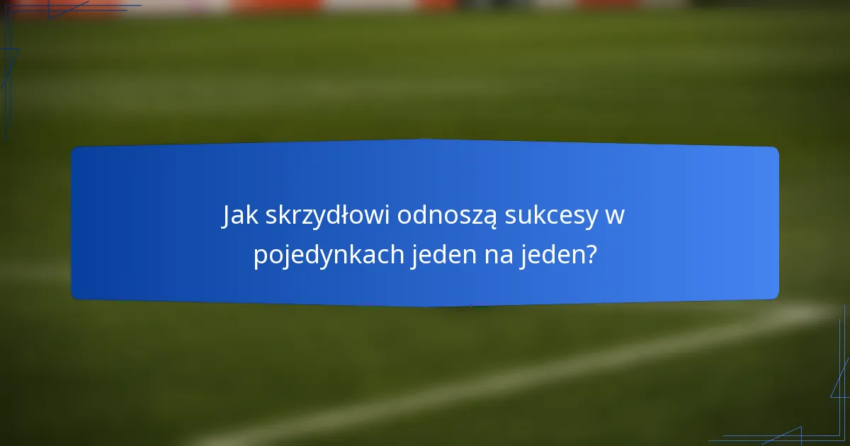 Jak skrzydłowi odnoszą sukcesy w pojedynkach jeden na jeden?
