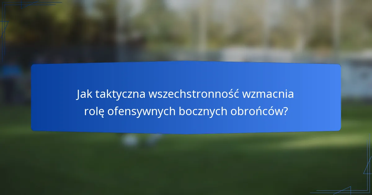 Jak taktyczna wszechstronność wzmacnia rolę ofensywnych bocznych obrońców?