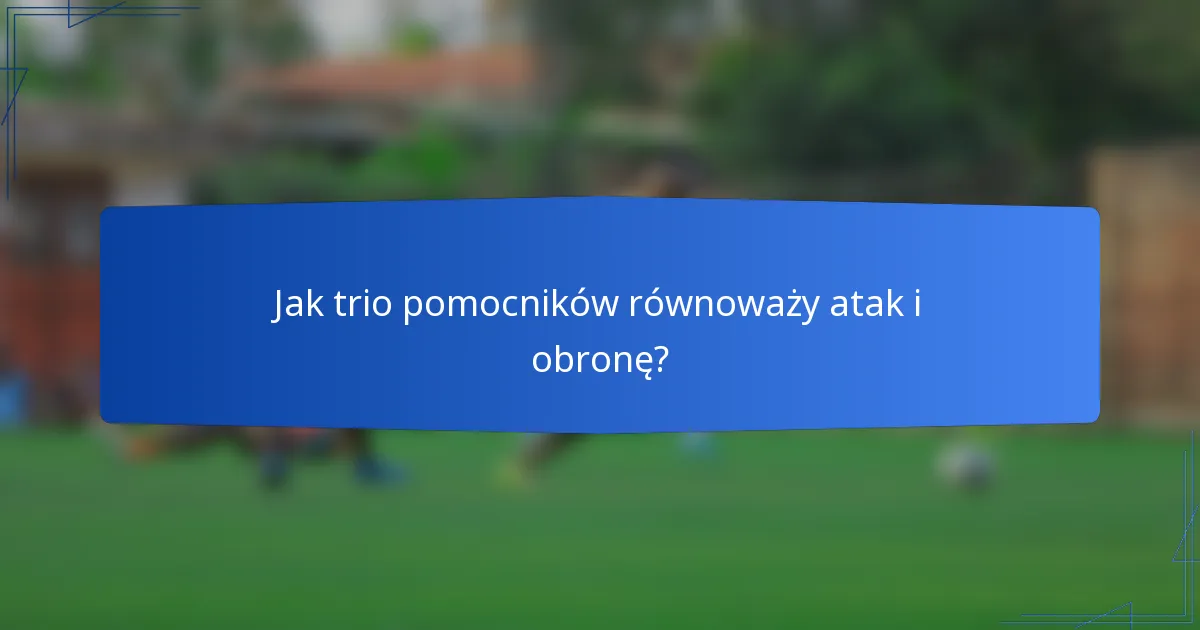 Jak trio pomocników równoważy atak i obronę?