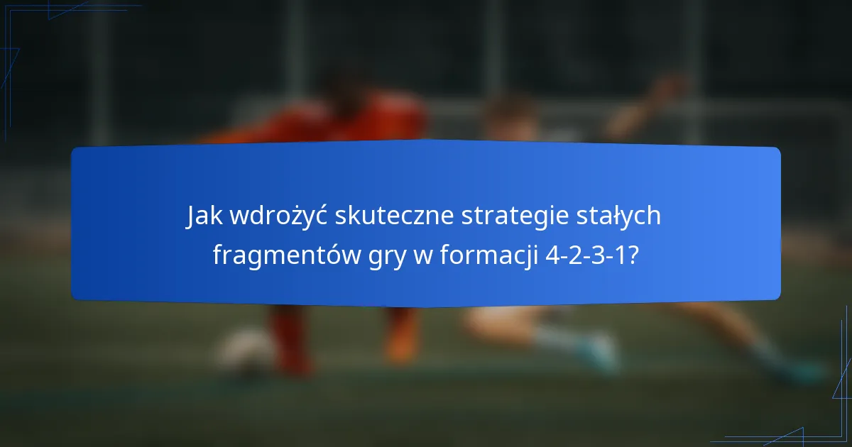 Jak wdrożyć skuteczne strategie stałych fragmentów gry w formacji 4-2-3-1?