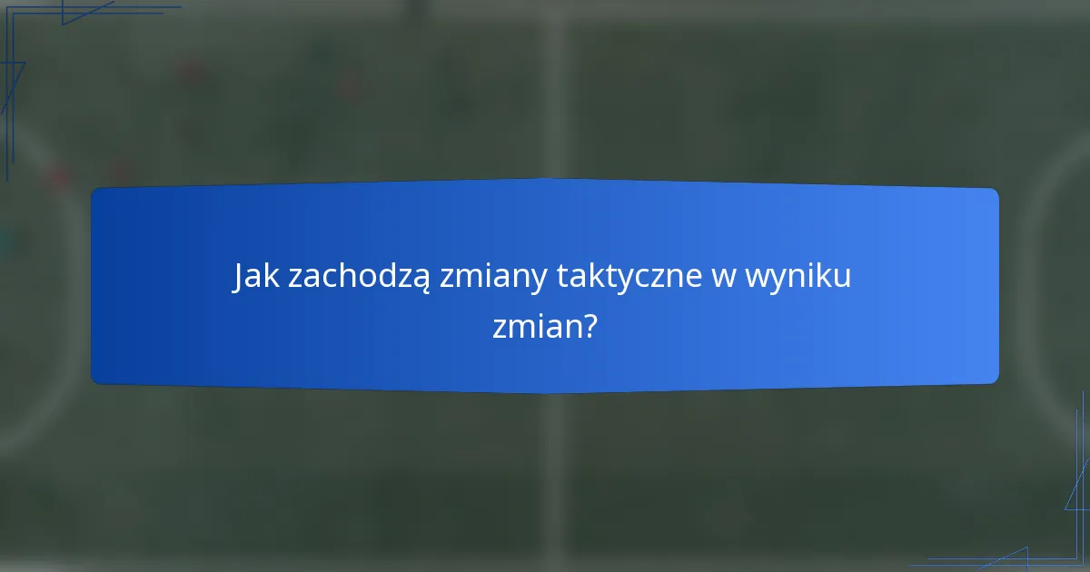 Jak zachodzą zmiany taktyczne w wyniku zmian?