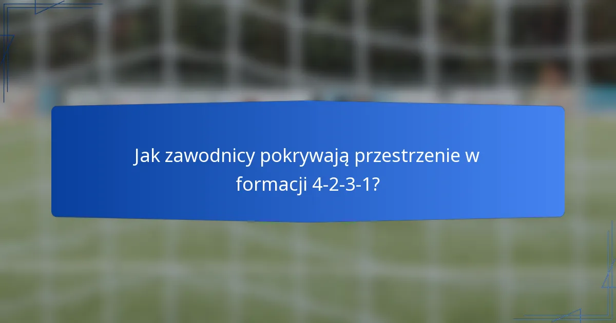 Jak zawodnicy pokrywają przestrzenie w formacji 4-2-3-1?