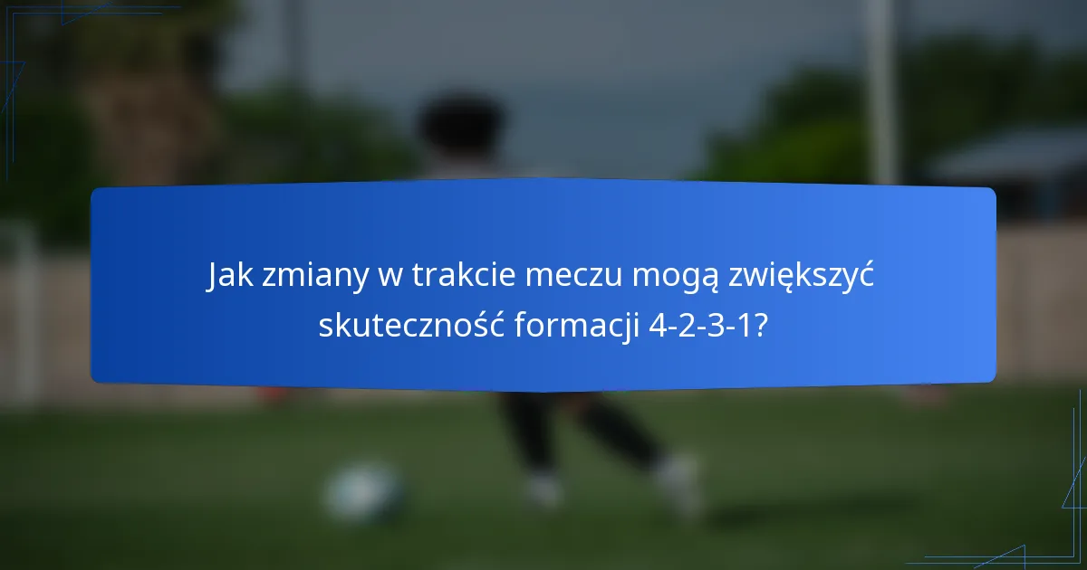 Jak zmiany w trakcie meczu mogą zwiększyć skuteczność formacji 4-2-3-1?