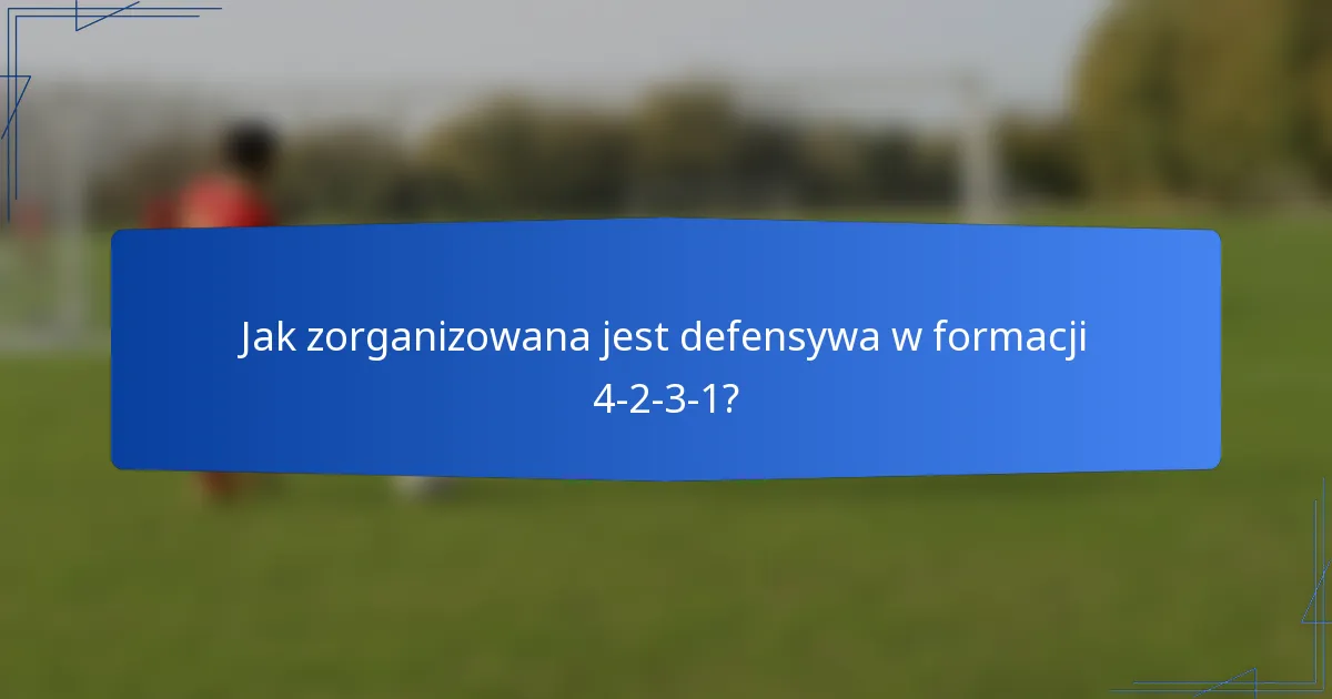 Jak zorganizowana jest defensywa w formacji 4-2-3-1?