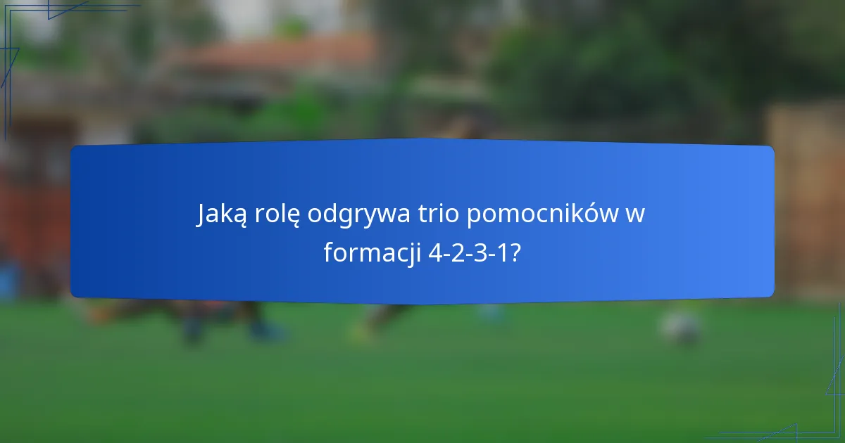 Jaką rolę odgrywa trio pomocników w formacji 4-2-3-1?