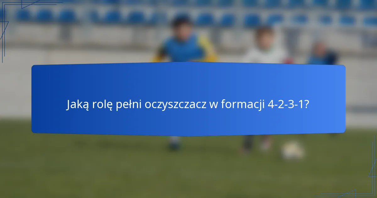 Jaką rolę pełni oczyszczacz w formacji 4-2-3-1?