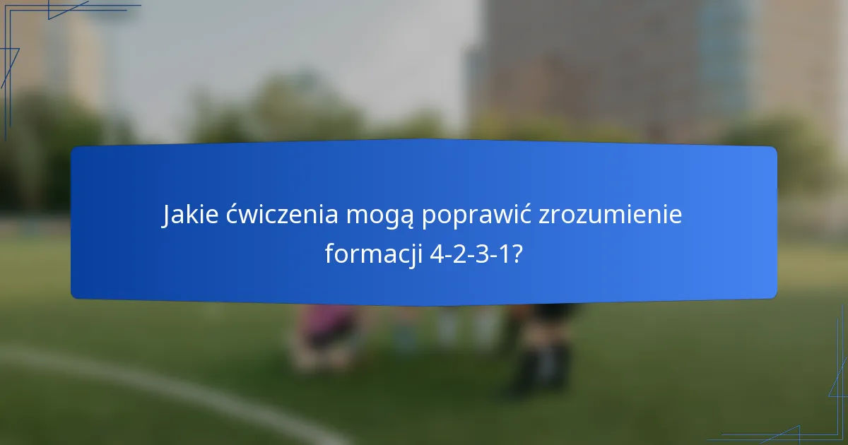 Jakie ćwiczenia mogą poprawić zrozumienie formacji 4-2-3-1?