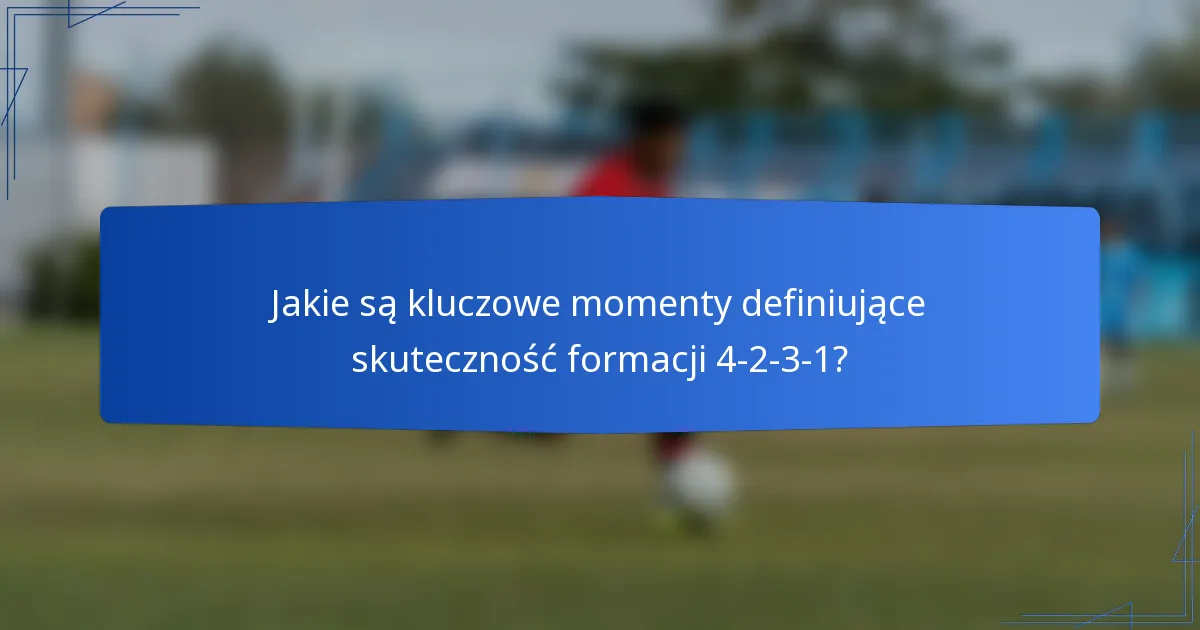 Jakie są kluczowe momenty definiujące skuteczność formacji 4-2-3-1?