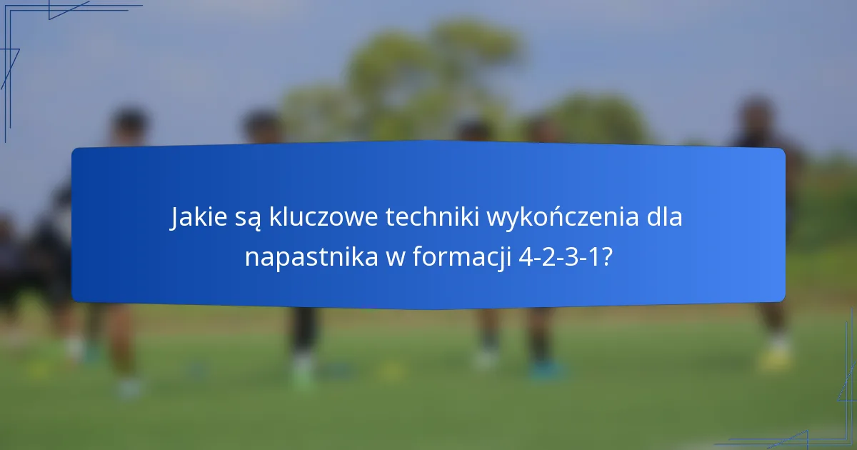 Jakie są kluczowe techniki wykończenia dla napastnika w formacji 4-2-3-1?