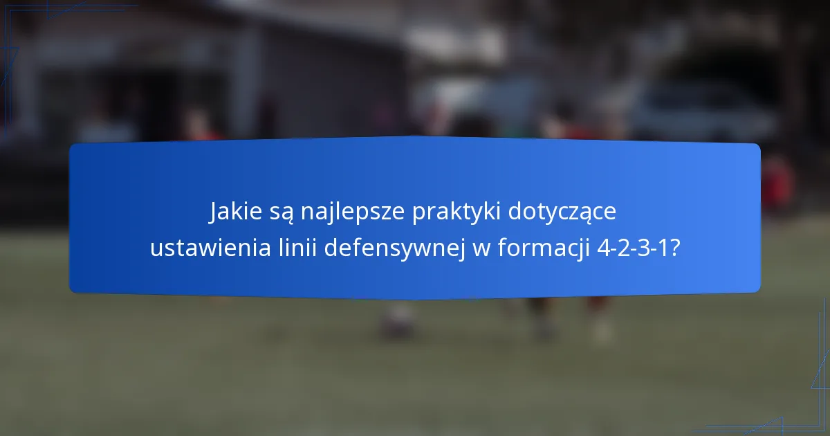 Jakie są najlepsze praktyki dotyczące ustawienia linii defensywnej w formacji 4-2-3-1?