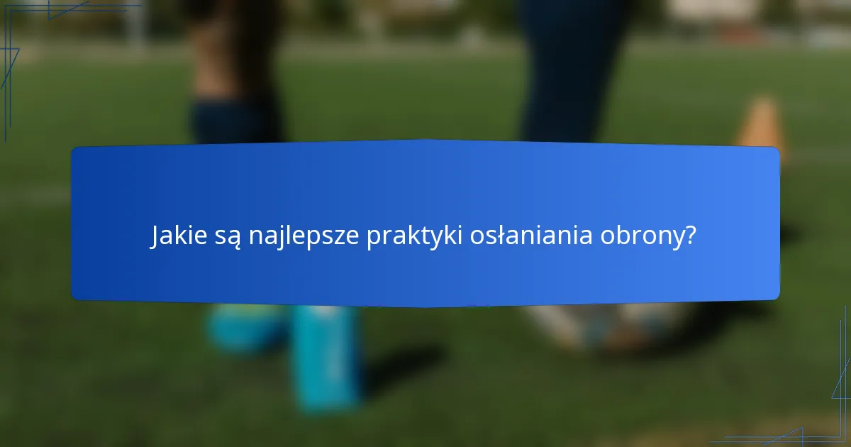 Jakie są najlepsze praktyki osłaniania obrony?