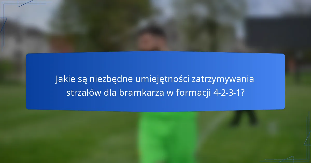 Jakie są niezbędne umiejętności zatrzymywania strzałów dla bramkarza w formacji 4-2-3-1?