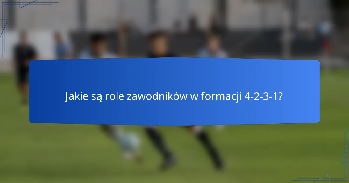 Jakie są role zawodników w formacji 4-2-3-1?