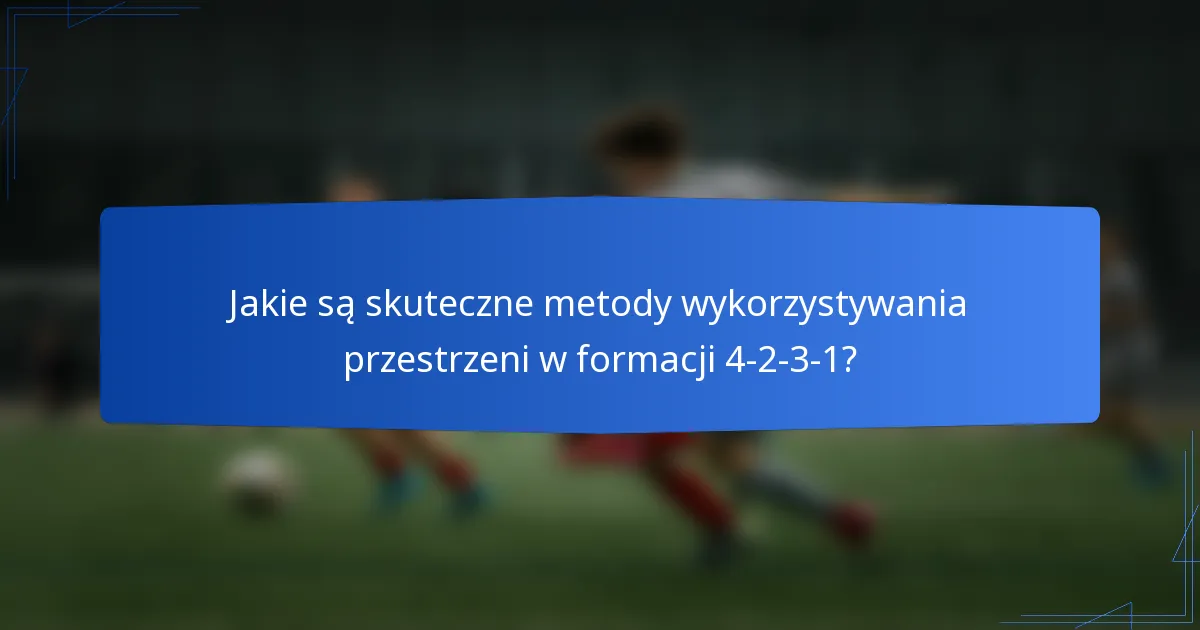Jakie są skuteczne metody wykorzystywania przestrzeni w formacji 4-2-3-1?