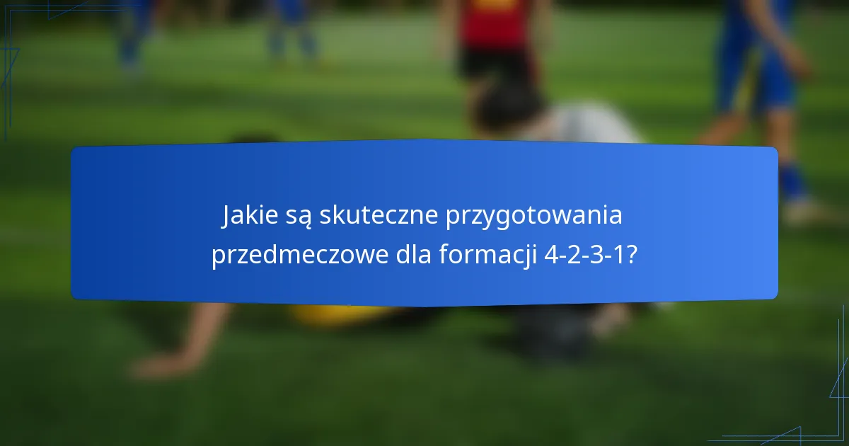 Jakie są skuteczne przygotowania przedmeczowe dla formacji 4-2-3-1?