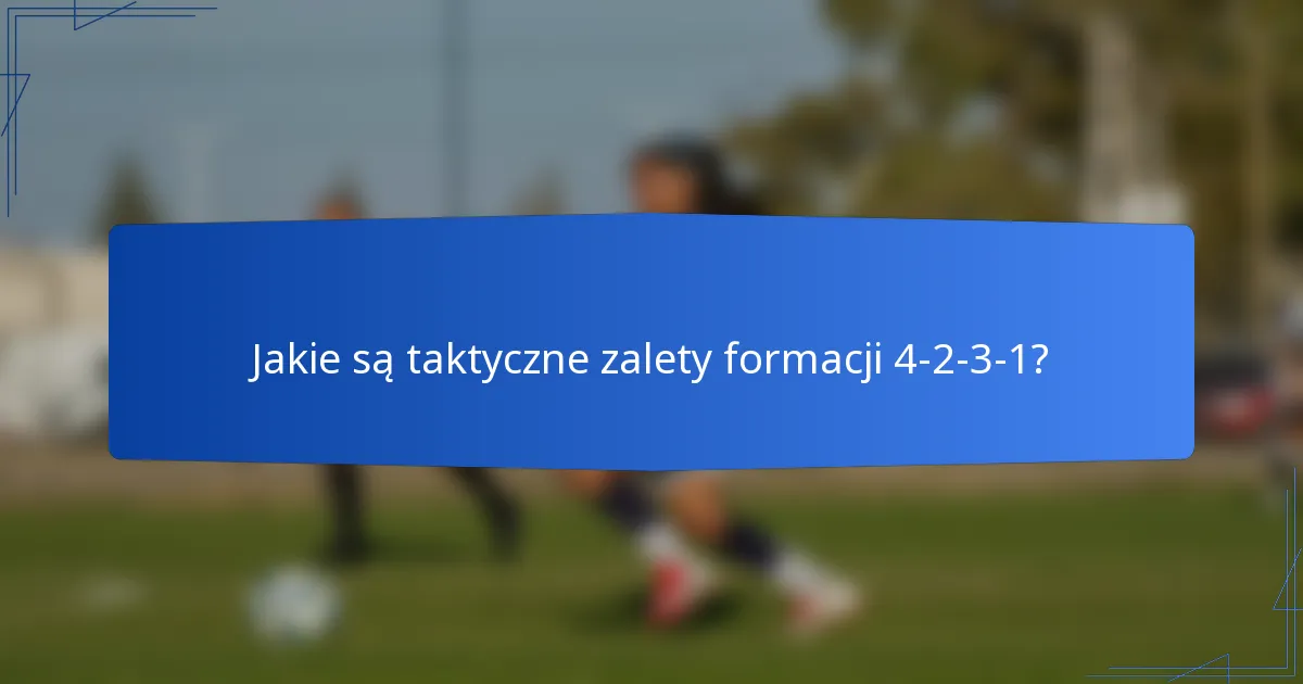 Jakie są taktyczne zalety formacji 4-2-3-1?