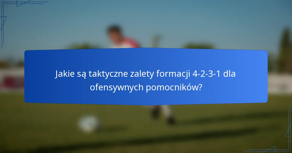 Jakie są taktyczne zalety formacji 4-2-3-1 dla ofensywnych pomocników?