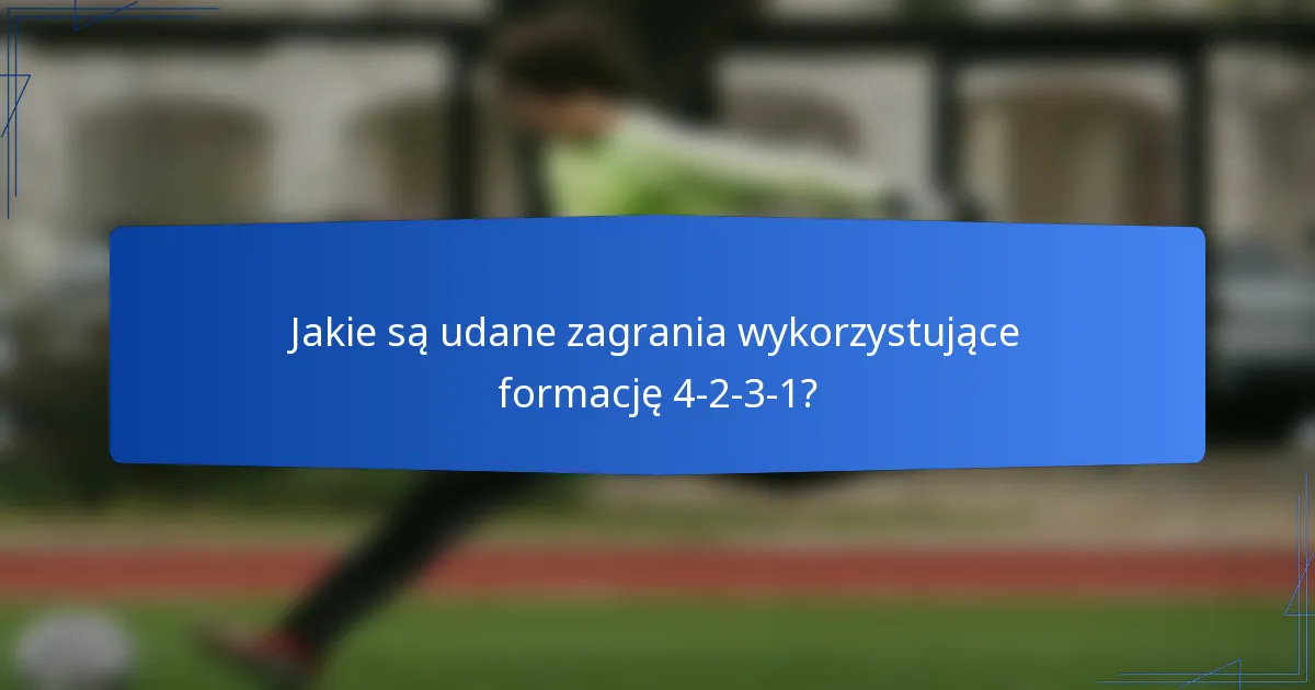 Jakie są udane zagrania wykorzystujące formację 4-2-3-1?