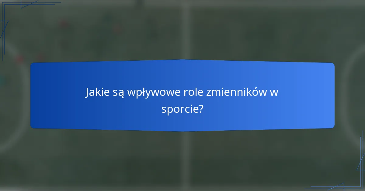 Jakie są wpływowe role zmienników w sporcie?