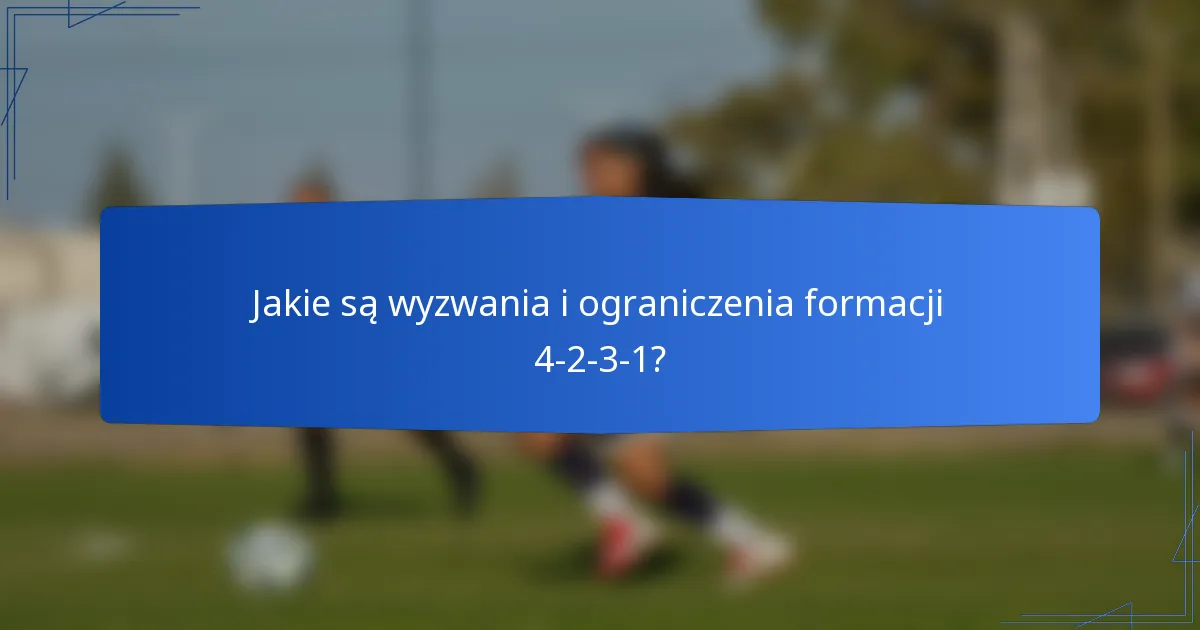Jakie są wyzwania i ograniczenia formacji 4-2-3-1?