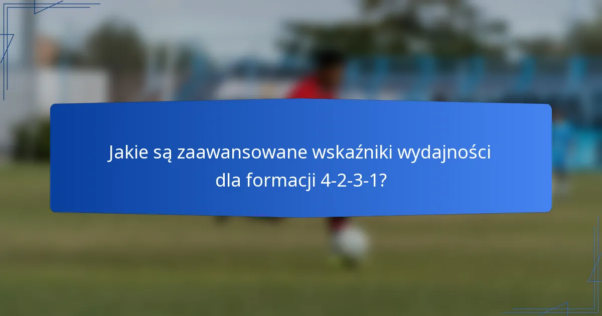 Jakie są zaawansowane wskaźniki wydajności dla formacji 4-2-3-1?
