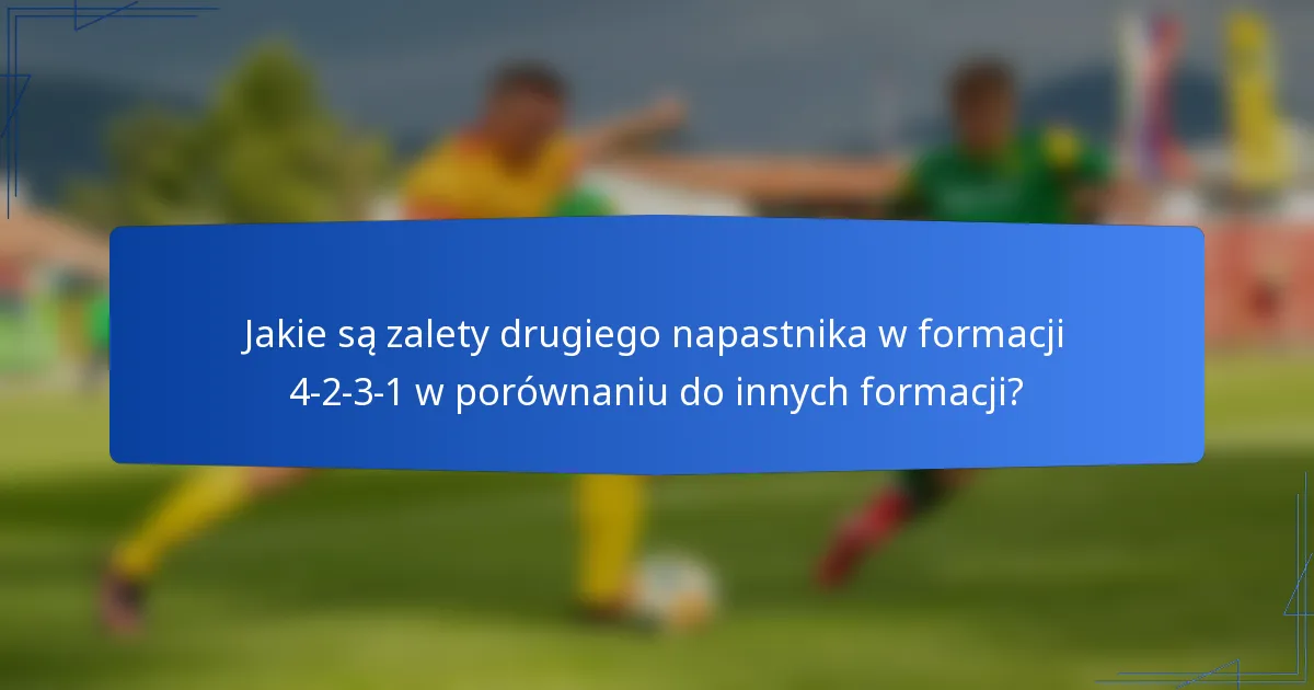 Jakie są zalety drugiego napastnika w formacji 4-2-3-1 w porównaniu do innych formacji?