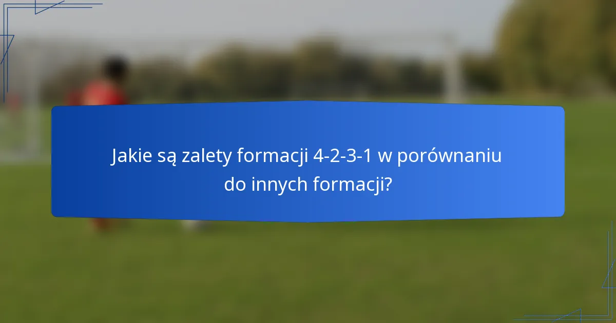 Jakie są zalety formacji 4-2-3-1 w porównaniu do innych formacji?