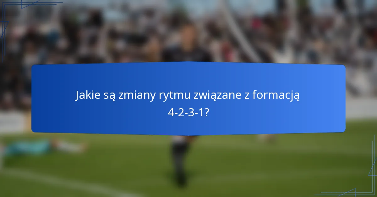 Jakie są zmiany rytmu związane z formacją 4-2-3-1?