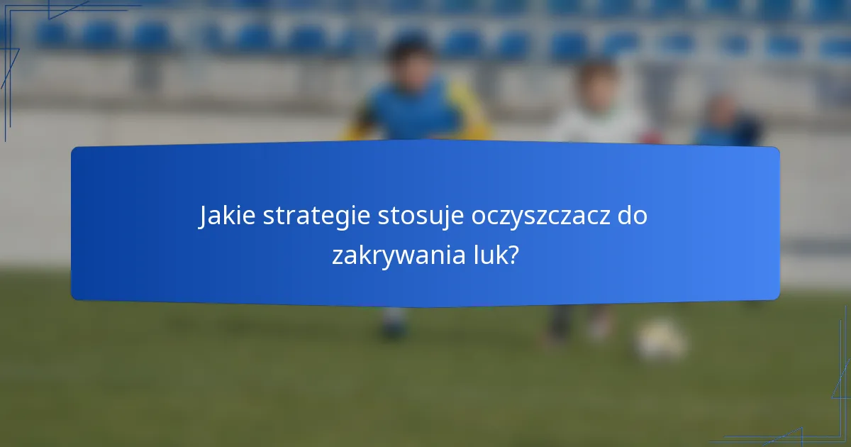 Jakie strategie stosuje oczyszczacz do zakrywania luk?