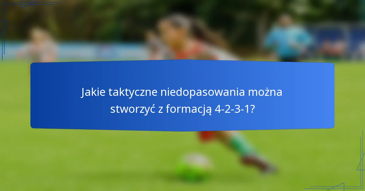 Jakie taktyczne niedopasowania można stworzyć z formacją 4-2-3-1?