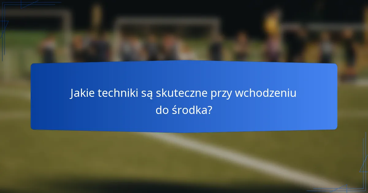 Jakie techniki są skuteczne przy wchodzeniu do środka?