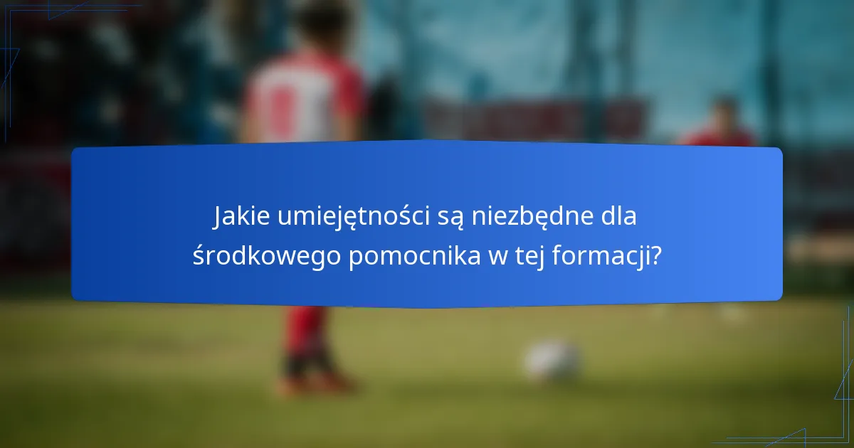 Jakie umiejętności są niezbędne dla środkowego pomocnika w tej formacji?