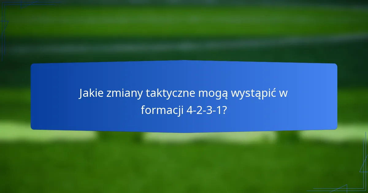 Jakie zmiany taktyczne mogą wystąpić w formacji 4-2-3-1?