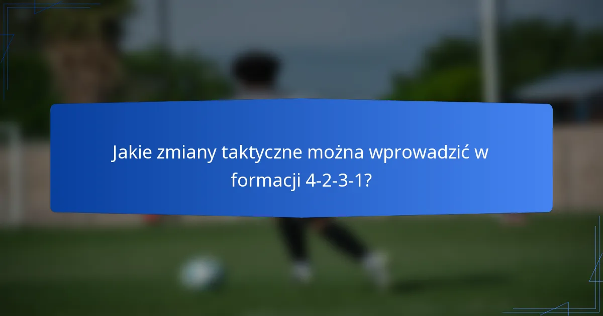 Jakie zmiany taktyczne można wprowadzić w formacji 4-2-3-1?