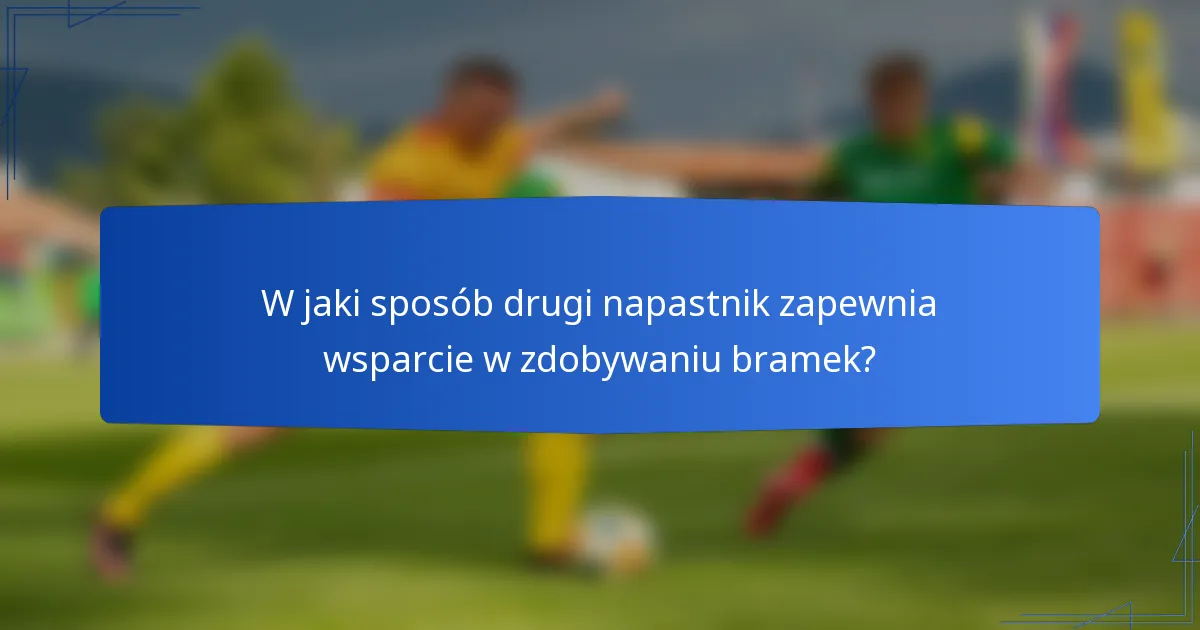 W jaki sposób drugi napastnik zapewnia wsparcie w zdobywaniu bramek?